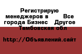 Регистрирую менеджеров в  NL - Все города Бизнес » Другое   . Тамбовская обл.